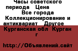 Часы советского периода › Цена ­ 3 999 - Все города Коллекционирование и антиквариат » Другое   . Курганская обл.,Курган г.